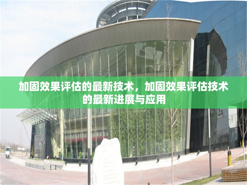 加固效果評估的最新技術，加固效果評估技術的最新進展與應用