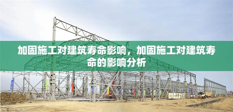 加固施工對建筑壽命影響，加固施工對建筑壽命的影響分析