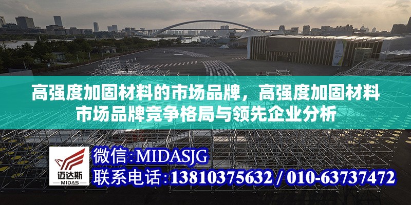 高強(qiáng)度加固材料的市場品牌，高強(qiáng)度加固材料市場品牌競爭格局與領(lǐng)先企業(yè)分析