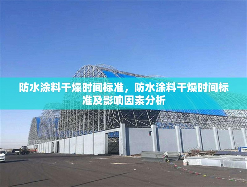 防水涂料干燥時間標準，防水涂料干燥時間標準及影響因素分析