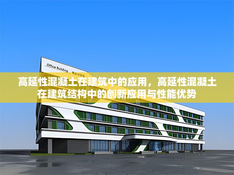 高延性混凝土在建筑中的應(yīng)用，高延性混凝土在建筑結(jié)構(gòu)中的創(chuàng)新應(yīng)用與性能優(yōu)勢