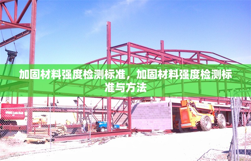 加固材料強度檢測標準，加固材料強度檢測標準與方法