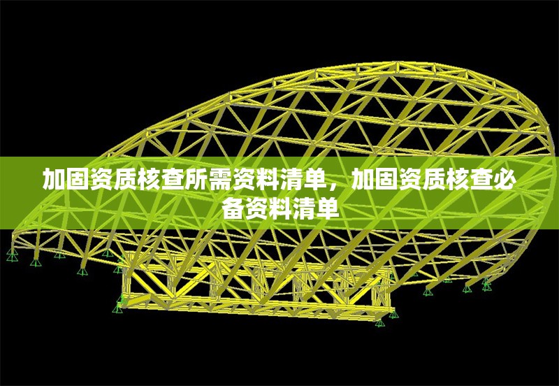 加固資質(zhì)核查所需資料清單，加固資質(zhì)核查必備資料清單 行業(yè)新聞