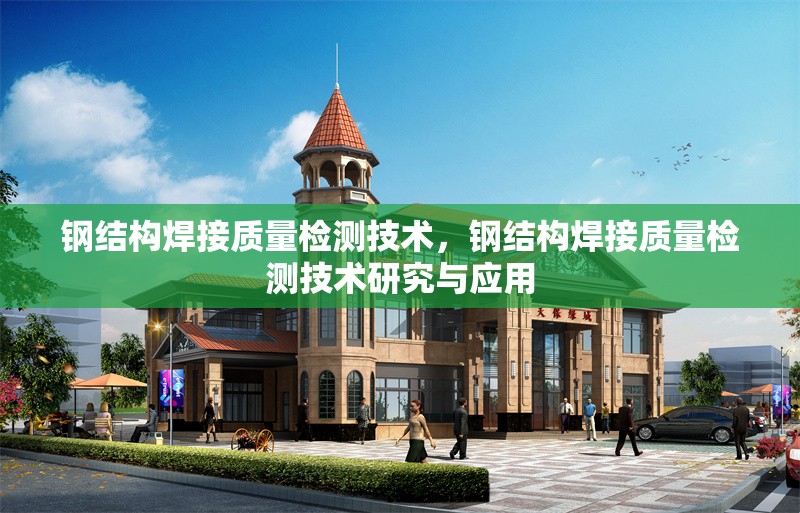 鋼結(jié)構(gòu)焊接質(zhì)量檢測技術(shù)，鋼結(jié)構(gòu)焊接質(zhì)量檢測技術(shù)研究與應(yīng)用