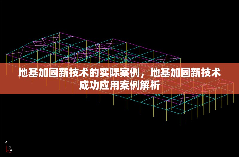 地基加固新技術(shù)的實(shí)際案例，地基加固新技術(shù)成功應(yīng)用案例解析