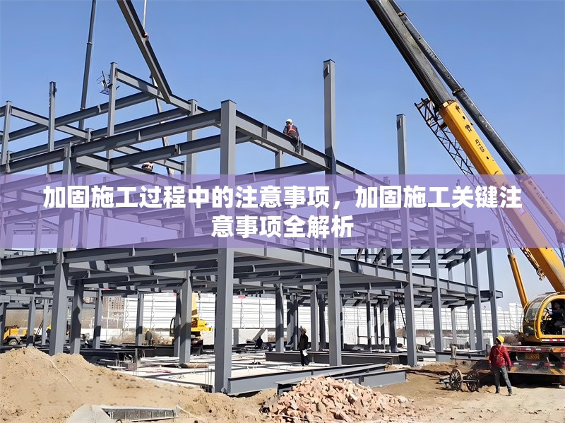 加固施工過程中的注意事項(xiàng)，加固施工關(guān)鍵注意事項(xiàng)全解析