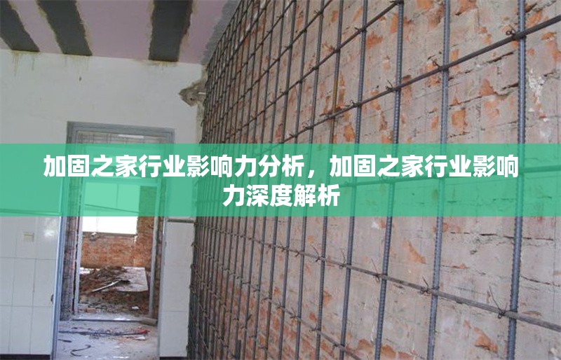 加固之家行業(yè)影響力分析，加固之家行業(yè)影響力深度解析