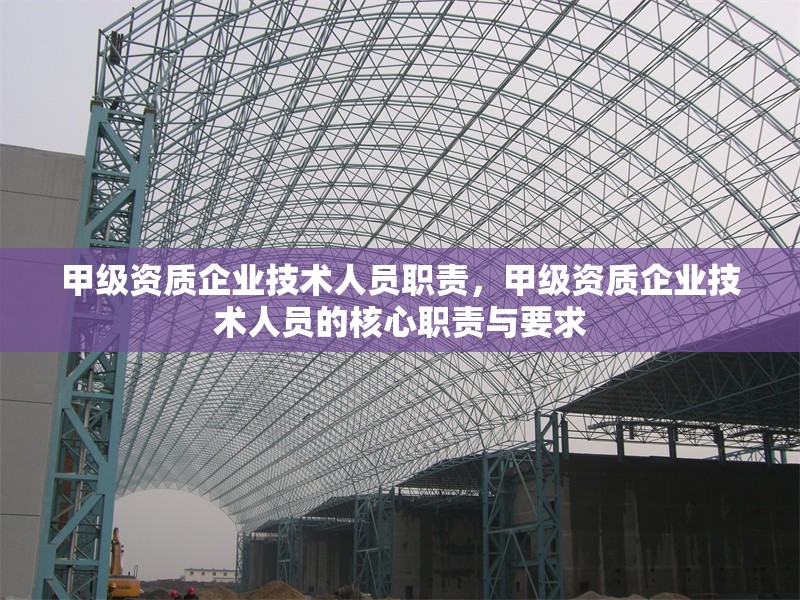 甲級資質(zhì)企業(yè)技術(shù)人員職責，甲級資質(zhì)企業(yè)技術(shù)人員的核心職責與要求 行業(yè)新聞 第1張