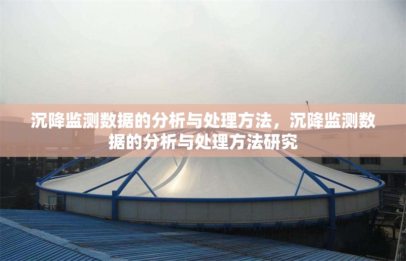 沉降監(jiān)測數(shù)據(jù)的分析與處理方法，沉降監(jiān)測數(shù)據(jù)的分析與處理方法研究