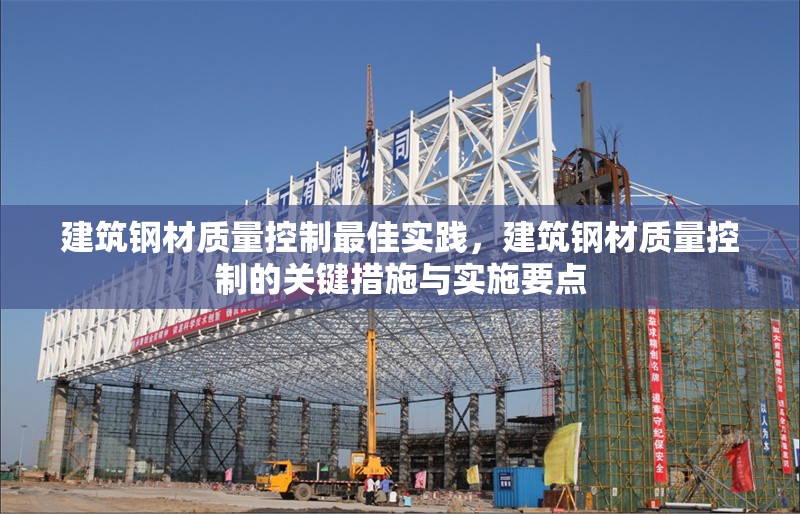 建筑鋼材質(zhì)量控制最佳實踐，建筑鋼材質(zhì)量控制的關(guān)鍵措施與實施要點，建筑鋼材質(zhì)量控制的關(guān)鍵措施與最佳實踐