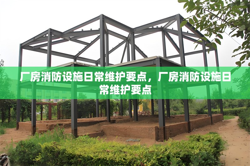 廠房消防設(shè)施日常維護要點，廠房消防設(shè)施日常維護要點