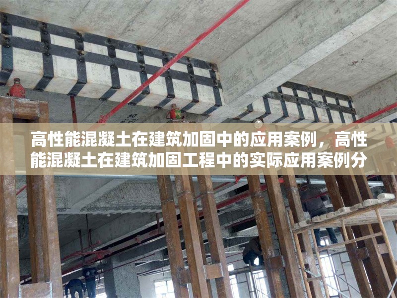 高性能混凝土在建筑加固中的應(yīng)用案例，高性能混凝土在建筑加固工程中的實(shí)際應(yīng)用案例分析