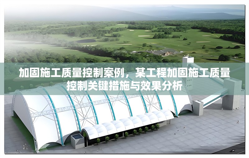 加固施工質(zhì)量控制案例，某工程加固施工質(zhì)量控制關(guān)鍵措施與效果分析