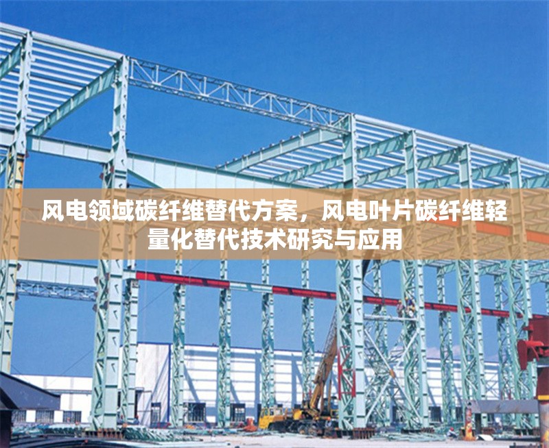 風電領域碳纖維替代方案，風電葉片碳纖維輕量化替代技術研究與應用 行業(yè)新聞 第1張