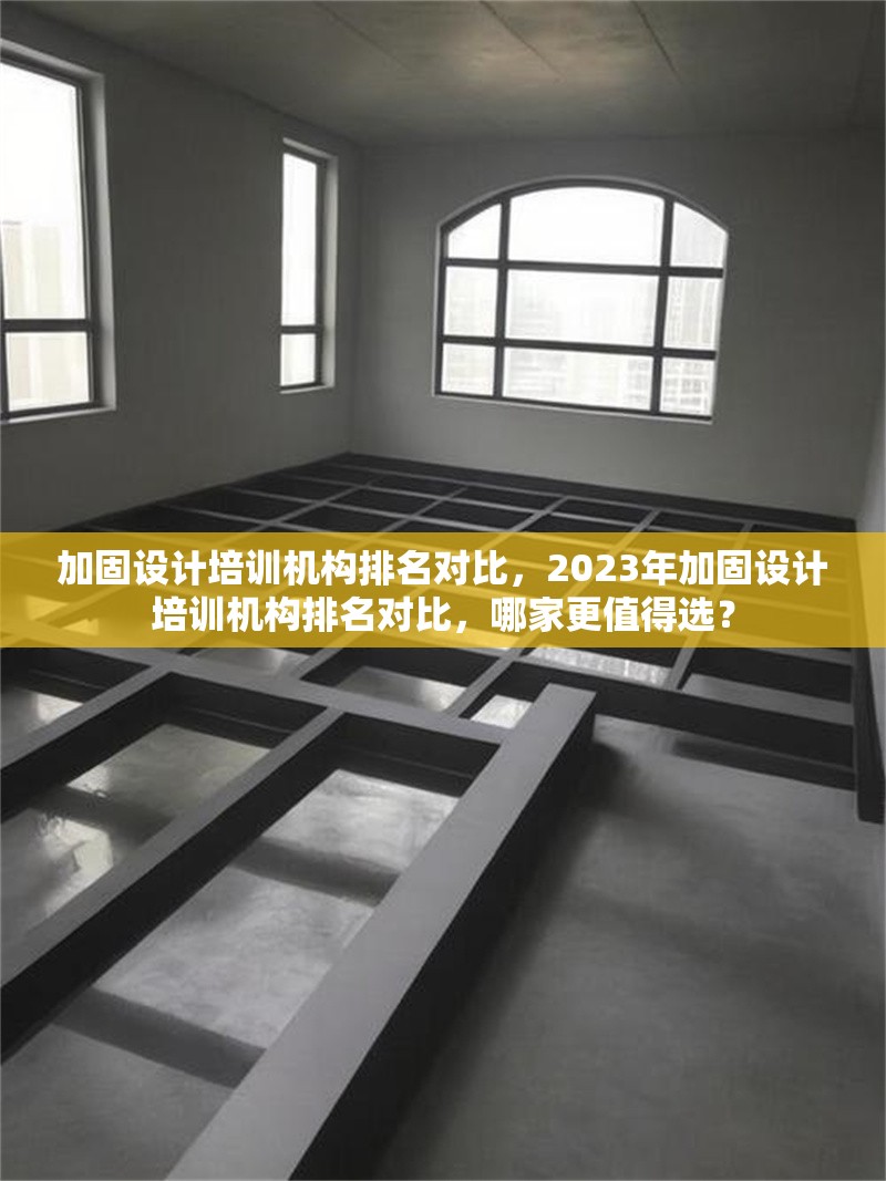 加固設(shè)計(jì)培訓(xùn)機(jī)構(gòu)排名對(duì)比，2023年加固設(shè)計(jì)培訓(xùn)機(jī)構(gòu)排名對(duì)比，哪家更值得選？2023年加固設(shè)計(jì)培訓(xùn)機(jī)構(gòu)排名對(duì)比，哪家更值得選？ 行業(yè)新聞 第1張