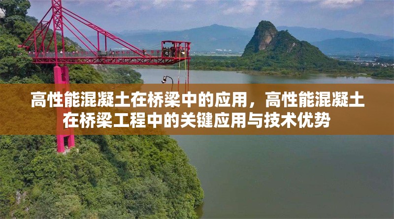高性能混凝土在橋梁中的應(yīng)用，高性能混凝土在橋梁工程中的關(guān)鍵應(yīng)用與技術(shù)優(yōu)勢