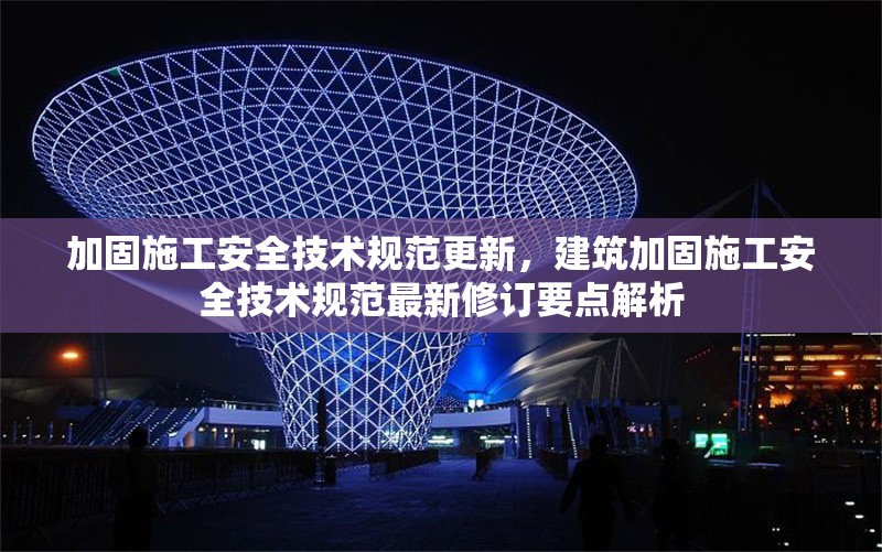 加固施工安全技術(shù)規(guī)范更新，建筑加固施工安全技術(shù)規(guī)范最新修訂要點解析