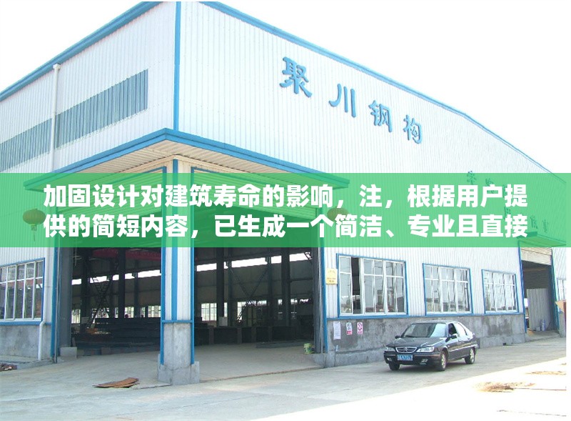 加固設(shè)計對建筑壽命的影響，注，根據(jù)用戶提供的簡短內(nèi)容，已生成一個簡潔、專業(yè)且直接反映主題的標(biāo)題。若需調(diào)整方向或補(bǔ)充細(xì)節(jié)（如添加具體建筑類型、研究方法等），可提供更多信息以便優(yōu)化。