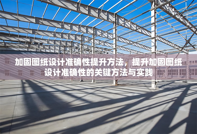 加固圖紙設(shè)計準(zhǔn)確性提升方法，提升加固圖紙設(shè)計準(zhǔn)確性的關(guān)鍵方法與實踐 行業(yè)新聞 第1張
