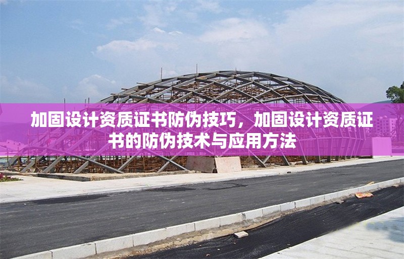 加固設計資質證書防偽技巧，加固設計資質證書的防偽技術與應用方法 行業(yè)新聞 第1張