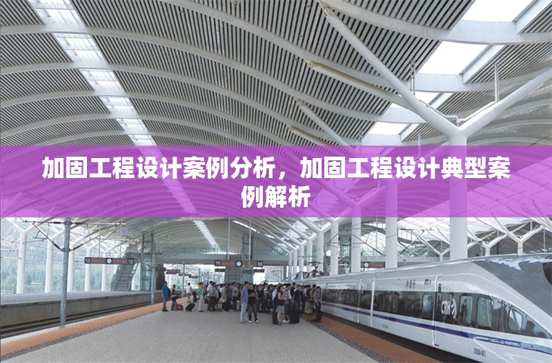加固工程設(shè)計(jì)案例分析，加固工程設(shè)計(jì)典型案例解析