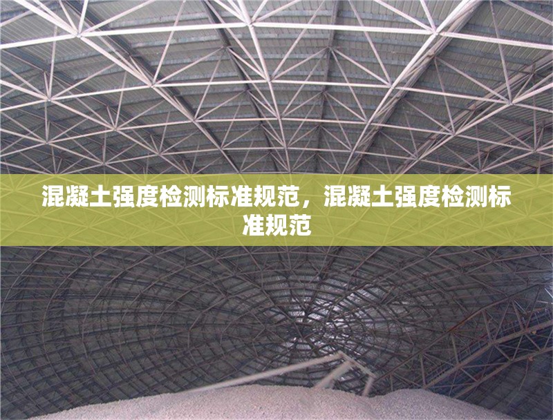 混凝土強(qiáng)度檢測(cè)標(biāo)準(zhǔn)規(guī)范，混凝土強(qiáng)度檢測(cè)標(biāo)準(zhǔn)規(guī)范