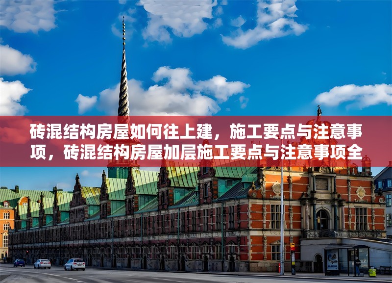 磚混結(jié)構(gòu)房屋如何往上建，施工要點(diǎn)與注意事項(xiàng)，磚混結(jié)構(gòu)房屋加層施工要點(diǎn)與注意事項(xiàng)全解析