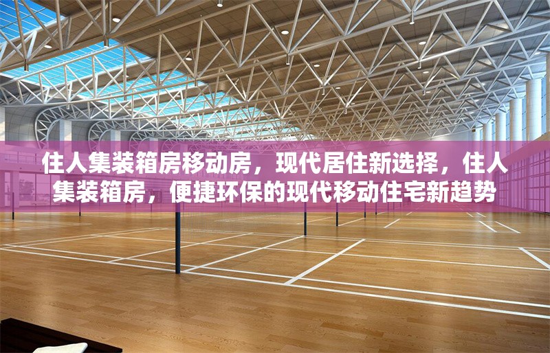 住人集裝箱房移動(dòng)房，現(xiàn)代居住新選擇，住人集裝箱房，便捷環(huán)保的現(xiàn)代移動(dòng)住宅新趨勢(shì)