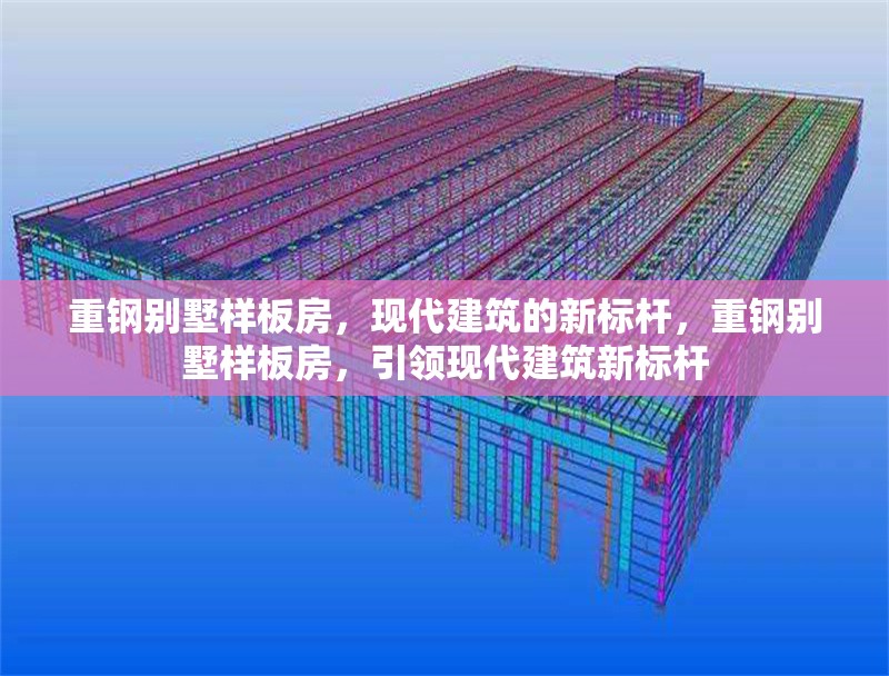 重鋼別墅樣板房，現(xiàn)代建筑的新標(biāo)桿，重鋼別墅樣板房，引領(lǐng)現(xiàn)代建筑新標(biāo)桿