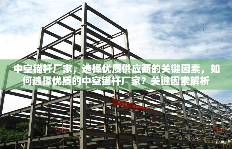 中空錨桿廠家，選擇優(yōu)質(zhì)供應(yīng)商的關(guān)鍵因素，如何選擇優(yōu)質(zhì)的中空錨桿廠家？關(guān)鍵因素解析