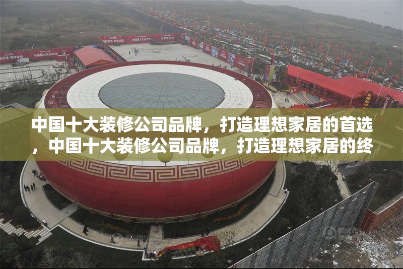 中國十大裝修公司品牌，打造理想家居的首選，中國十大裝修公司品牌，打造理想家居的終極指南