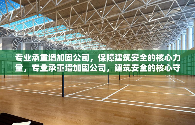 專業(yè)承重墻加固公司，保障建筑安全的核心力量，專業(yè)承重墻加固公司，建筑安全的核心守護者
