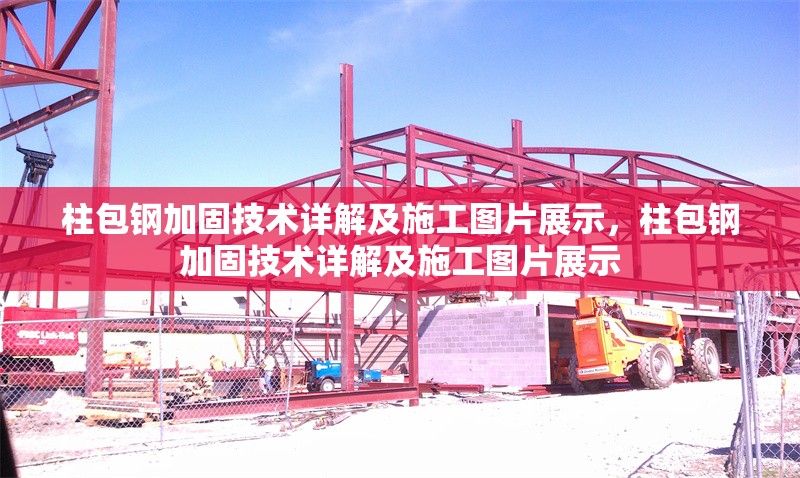 柱包鋼加固技術(shù)詳解及施工圖片展示，柱包鋼加固技術(shù)詳解及施工圖片展示