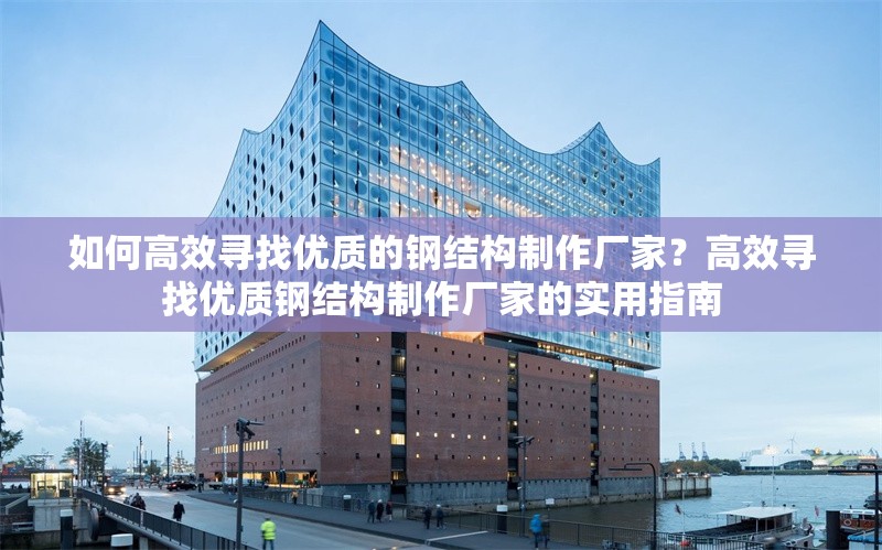 如何高效尋找優(yōu)質(zhì)的鋼結(jié)構(gòu)制作廠家？高效尋找優(yōu)質(zhì)鋼結(jié)構(gòu)制作廠家的實(shí)用指南 行業(yè)新聞