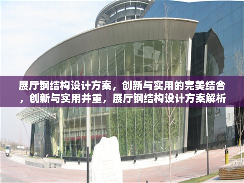 展廳鋼結(jié)構(gòu)設(shè)計(jì)方案，創(chuàng)新與實(shí)用的完美結(jié)合，創(chuàng)新與實(shí)用并重，展廳鋼結(jié)構(gòu)設(shè)計(jì)方案解析