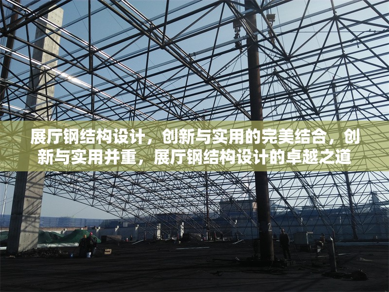 展廳鋼結(jié)構(gòu)設(shè)計(jì)，創(chuàng)新與實(shí)用的完美結(jié)合，創(chuàng)新與實(shí)用并重，展廳鋼結(jié)構(gòu)設(shè)計(jì)的卓越之道