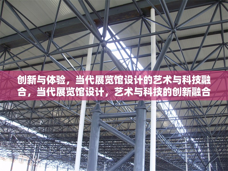 創(chuàng)新與體驗(yàn)，當(dāng)代展覽館設(shè)計(jì)的藝術(shù)與科技融合，當(dāng)代展覽館設(shè)計(jì)，藝術(shù)與科技的創(chuàng)新融合體驗(yàn)