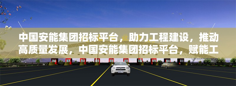 中國安能集團(tuán)招標(biāo)平臺(tái)，助力工程建設(shè)，推動(dòng)高質(zhì)量發(fā)展，中國安能集團(tuán)招標(biāo)平臺(tái)，賦能工程建設(shè) 引領(lǐng)高質(zhì)量發(fā)展 行業(yè)新聞