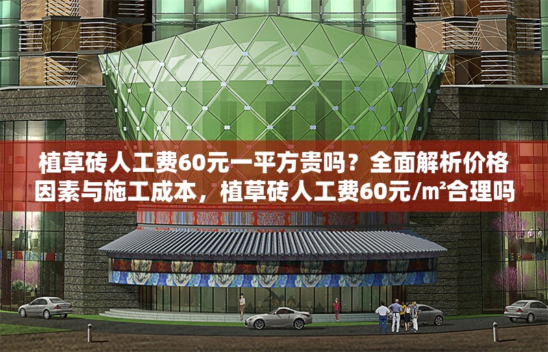 植草磚人工費(fèi)60元一平方貴嗎？全面解析價(jià)格因素與施工成本，植草磚人工費(fèi)60元/㎡合理嗎？深度剖析價(jià)格構(gòu)成與施工成本