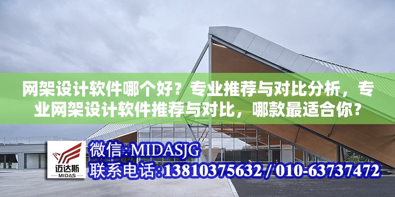 網(wǎng)架設計軟件哪個好？專業(yè)推薦與對比分析，專業(yè)網(wǎng)架設計軟件推薦與對比，哪款最適合你？