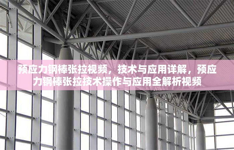 預(yù)應(yīng)力鋼棒張拉視頻，技術(shù)與應(yīng)用詳解，預(yù)應(yīng)力鋼棒張拉技術(shù)操作與應(yīng)用全解析視頻
