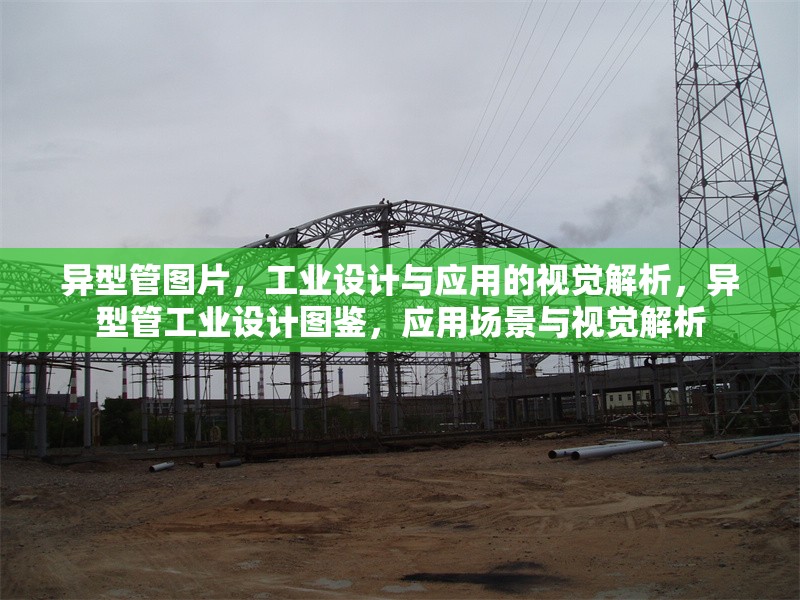 異型管圖片，工業(yè)設(shè)計(jì)與應(yīng)用的視覺解析，異型管工業(yè)設(shè)計(jì)圖鑒，應(yīng)用場景與視覺解析 行業(yè)新聞