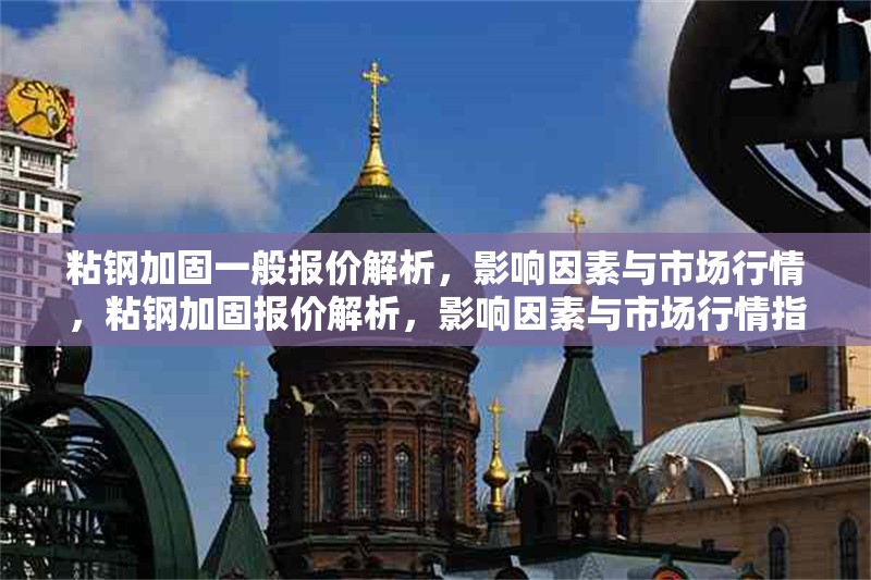 粘鋼加固一般報價解析，影響因素與市場行情，粘鋼加固報價解析，影響因素與市場行情指南