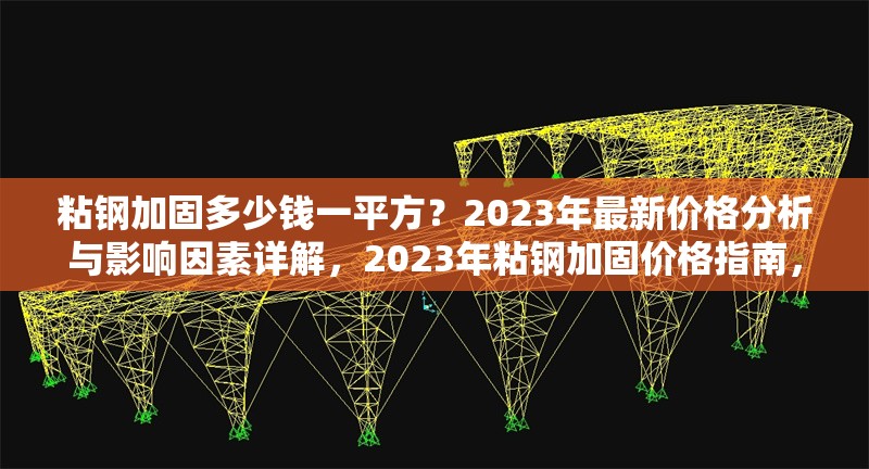 粘鋼加固多少錢一平方？2023年最新價(jià)格分析與影響因素詳解，2023年粘鋼加固價(jià)格指南，每平方成本解析與關(guān)鍵影響因素