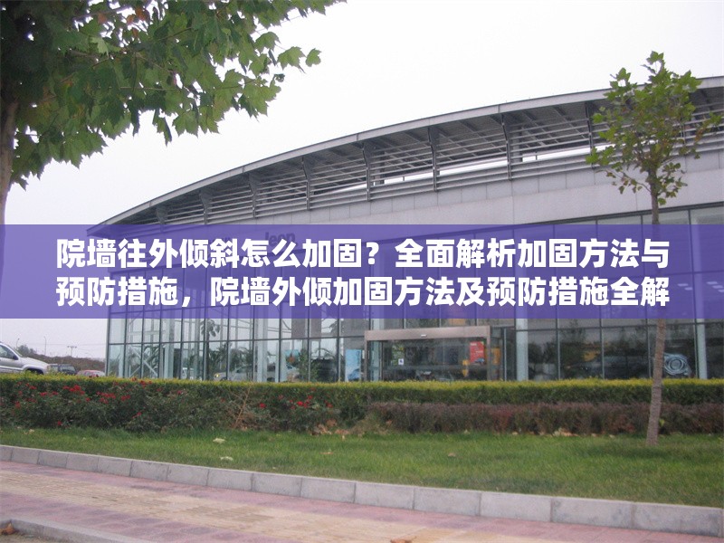 院墻往外傾斜怎么加固？全面解析加固方法與預(yù)防措施，院墻外傾加固方法及預(yù)防措施全解析 行業(yè)新聞