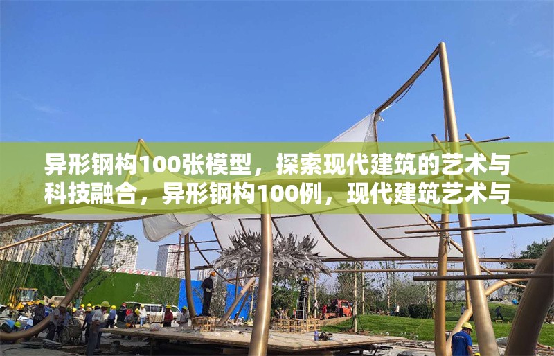 異形鋼構(gòu)100張模型，探索現(xiàn)代建筑的藝術(shù)與科技融合，異形鋼構(gòu)100例，現(xiàn)代建筑藝術(shù)與科技的創(chuàng)新融合