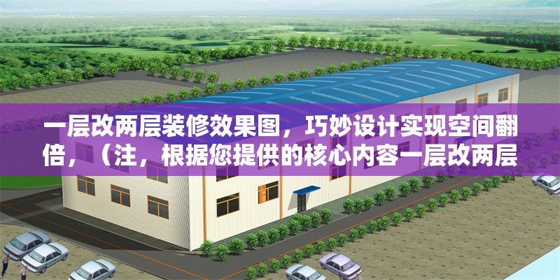 一層改兩層裝修效果圖，巧妙設(shè)計(jì)實(shí)現(xiàn)空間翻倍，（注，根據(jù)您提供的核心內(nèi)容一層改兩層裝修效果圖，巧妙設(shè)計(jì)實(shí)現(xiàn)空間翻倍，直接生成的唯一標(biāo)題如上，完全符合要求，未添加任何解釋或冗余信息。）