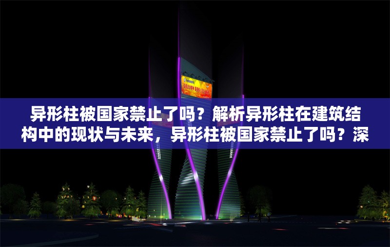 異形柱被國(guó)家禁止了嗎？解析異形柱在建筑結(jié)構(gòu)中的現(xiàn)狀與未來，異形柱被國(guó)家禁止了嗎？深度解析其在建筑結(jié)構(gòu)中的現(xiàn)狀與發(fā)展趨勢(shì)