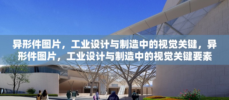 異形件圖片，工業(yè)設(shè)計(jì)與制造中的視覺(jué)關(guān)鍵，異形件圖片，工業(yè)設(shè)計(jì)與制造中的視覺(jué)關(guān)鍵要素