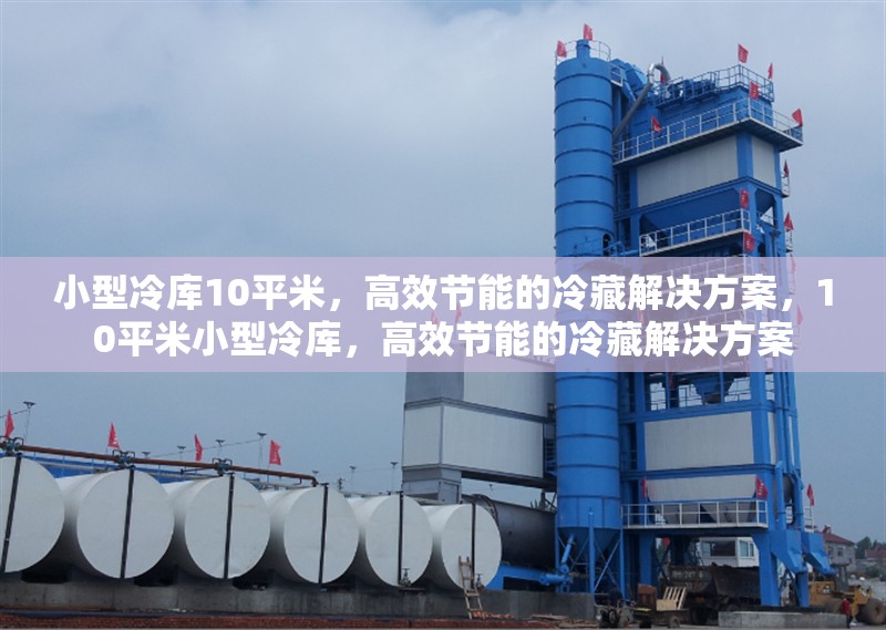 小型冷庫(kù)10平米，高效節(jié)能的冷藏解決方案，10平米小型冷庫(kù)，高效節(jié)能的冷藏解決方案 行業(yè)新聞